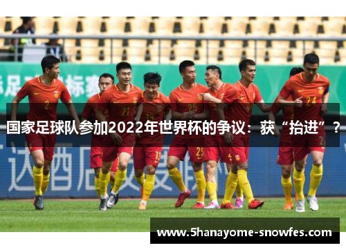 国家足球队参加2022年世界杯的争议：获“抬进”？
