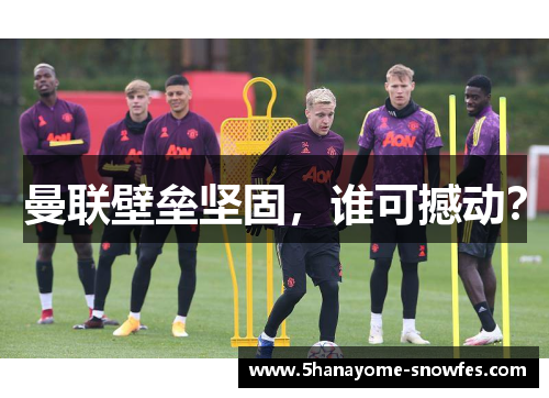 曼联壁垒坚固，谁可撼动？