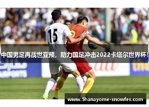中国男足再战世亚预，助力国足冲击2022卡塔尔世界杯！
